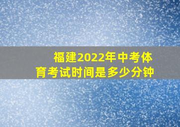 福建2022年中考体育考试时间是多少分钟