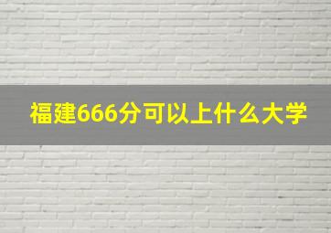 福建666分可以上什么大学