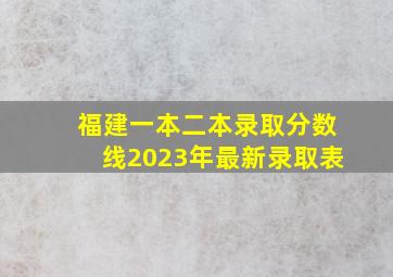 福建一本二本录取分数线2023年最新录取表