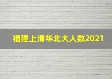 福建上清华北大人数2021