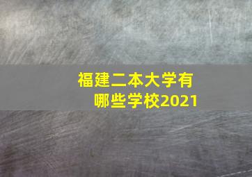 福建二本大学有哪些学校2021