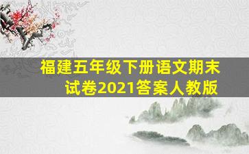 福建五年级下册语文期末试卷2021答案人教版