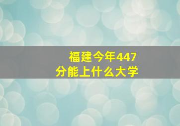 福建今年447分能上什么大学