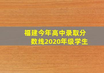 福建今年高中录取分数线2020年级学生