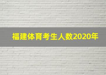 福建体育考生人数2020年