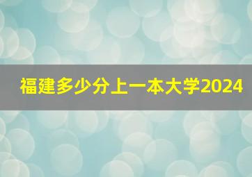 福建多少分上一本大学2024