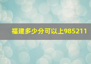 福建多少分可以上985211