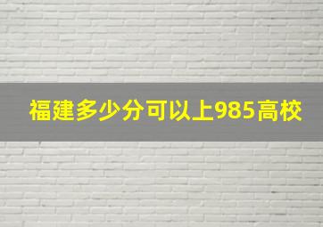 福建多少分可以上985高校