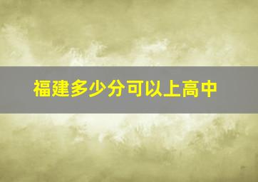 福建多少分可以上高中