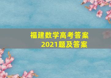 福建数学高考答案2021题及答案