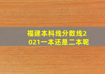 福建本科线分数线2021一本还是二本呢