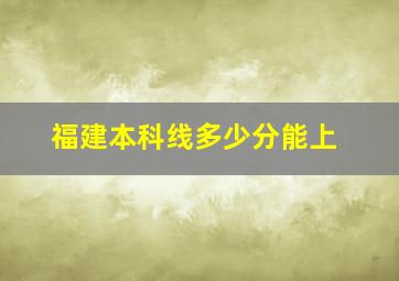 福建本科线多少分能上