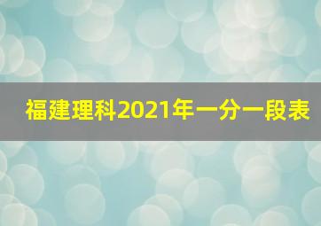 福建理科2021年一分一段表