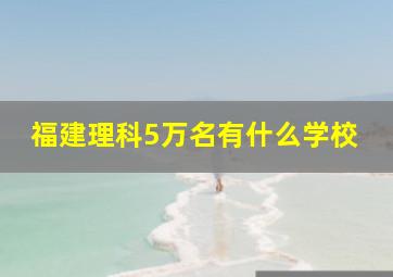 福建理科5万名有什么学校