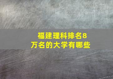 福建理科排名8万名的大学有哪些