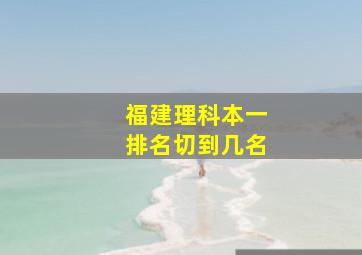 福建理科本一排名切到几名