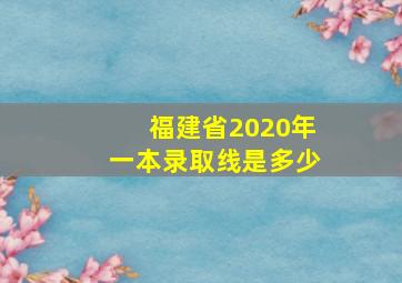 福建省2020年一本录取线是多少