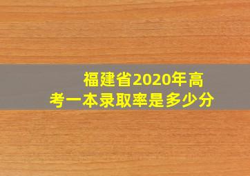 福建省2020年高考一本录取率是多少分