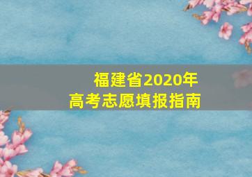 福建省2020年高考志愿填报指南