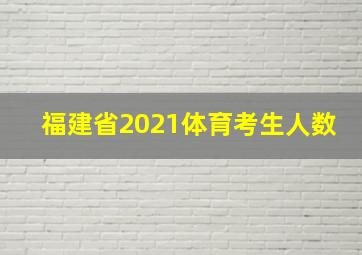 福建省2021体育考生人数