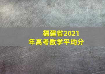 福建省2021年高考数学平均分