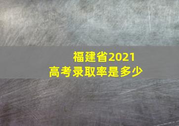 福建省2021高考录取率是多少