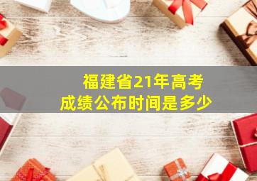 福建省21年高考成绩公布时间是多少