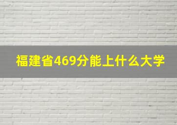 福建省469分能上什么大学