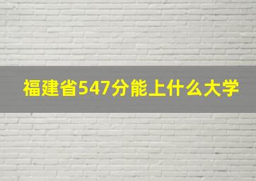 福建省547分能上什么大学