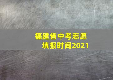 福建省中考志愿填报时间2021