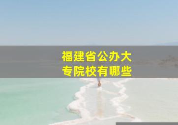 福建省公办大专院校有哪些