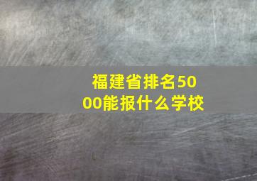 福建省排名5000能报什么学校