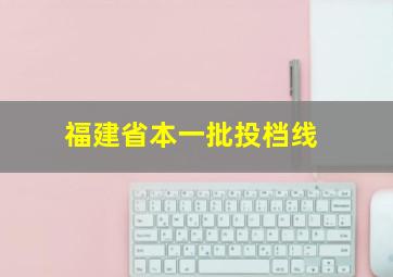 福建省本一批投档线