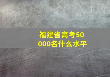 福建省高考50000名什么水平