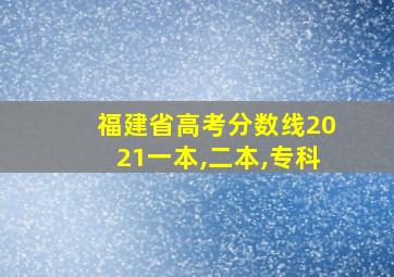 福建省高考分数线2021一本,二本,专科