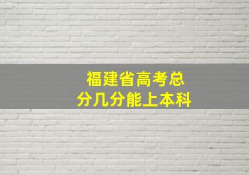 福建省高考总分几分能上本科