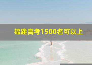 福建高考1500名可以上