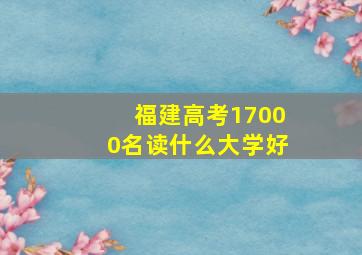 福建高考17000名读什么大学好