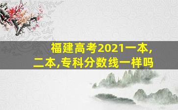 福建高考2021一本,二本,专科分数线一样吗