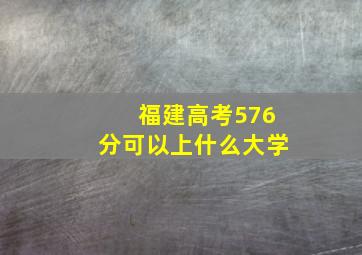 福建高考576分可以上什么大学