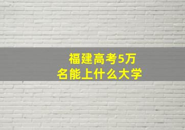 福建高考5万名能上什么大学