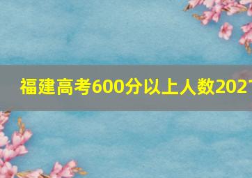 福建高考600分以上人数2021