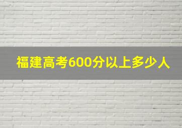 福建高考600分以上多少人