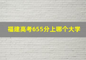 福建高考655分上哪个大学