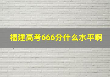 福建高考666分什么水平啊