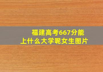 福建高考667分能上什么大学呢女生图片