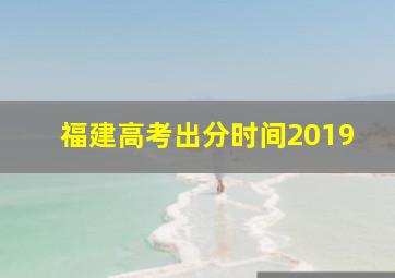 福建高考出分时间2019