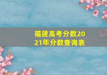 福建高考分数2021年分数查询表