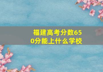 福建高考分数650分能上什么学校