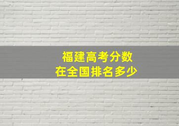 福建高考分数在全国排名多少